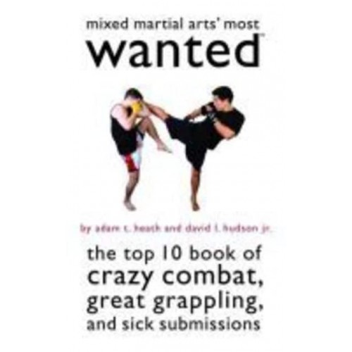 Mixed Martial Arts' Most Wanted The Top 10 Book of Crazy Combat, Great Grappling, and Sick Submissions - Most Wanted