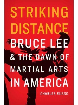 Striking Distance Bruce Lee and the Dawn of Martial Arts in America
