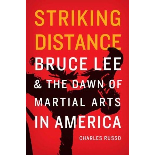 Striking Distance Bruce Lee and the Dawn of Martial Arts in America