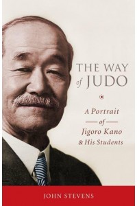 The Way of Judo A Portrait of Jigoro Kano and His Students