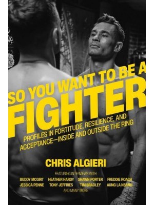 So You Want to Be a Fighter Profiles in Fortitude, Resilience, and Acceptance--Inside and Outside the Ring