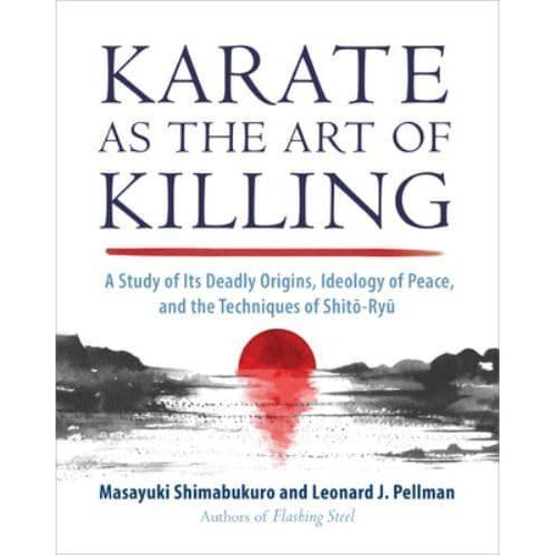 Karate as the Art of Killing A Study of Its Deadly Origins, Ideology of Peace, and the Techniques of Shito-Ryu