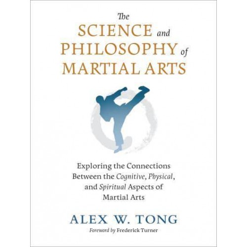 The Science and Philosophy of Martial Arts Exploring the Connections Between Cognitive, Physical, and Spiritual Aspects of Martial Arts