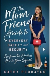 The Mom Friend Guide to Everyday Safety and Security Tips from the Practical One in Your Squad