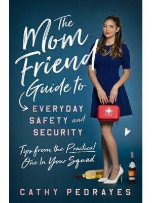 The Mom Friend Guide to Everyday Safety and Security Tips from the Practical One in Your Squad