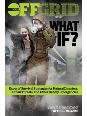 What If? Experts' Survival Strategies for Natural Disasters, Urban Threats, and Other Deadly Emergencies