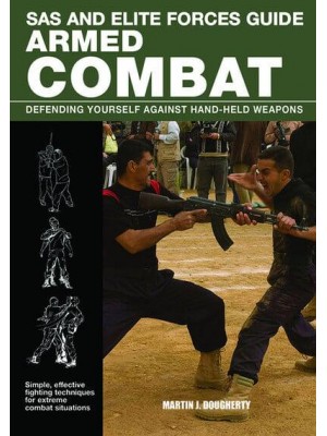 Armed Combat Defending Yourself Against Hand-Held Weapons - SAS and Elite Forces Guide
