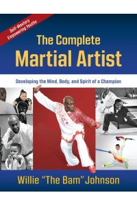 The Complete Martial Artist Developing the Mind, Body, and Spirit of a Champion