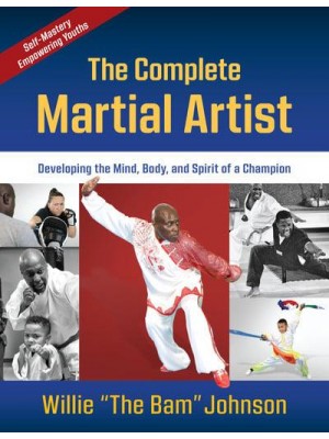 The Complete Martial Artist Developing the Mind, Body, and Spirit of a Champion