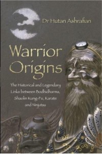 Warrior Origins The Historical and Legendary Links Between Bodhidharma's Shaolin Kung-Fu, Karate and Ninjutsu