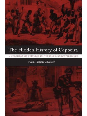 The Hidden History of Capoeira A Collision of Cultures in the Brazilian Battle Dance