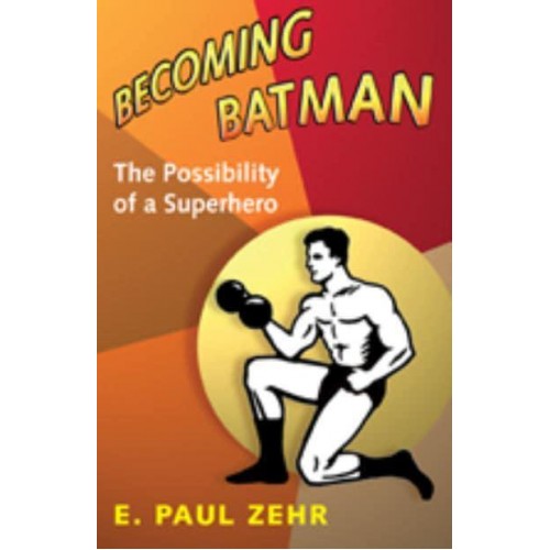 Becoming Batman The Possibility of a Superhero