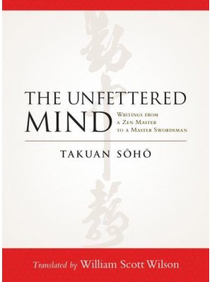 The Unfettered Mind Writings from a Zen Master to a Master Swordsman