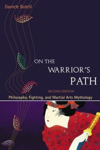 On the Warrior's Path Fighting, Philosophy, and Martial Arts Mythology