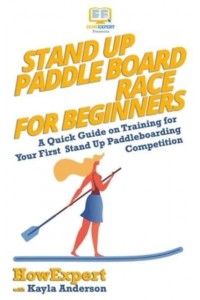 Stand Up Paddle Board Racing for Beginners A Quick Guide on Training for Your First Stand Up Paddleboarding Competition