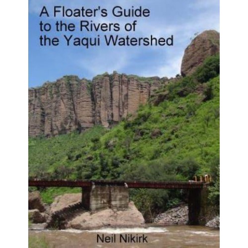 A Floater's Guide to the Rivers of the Yaqui Watershed - Color Edition Sonora and Chihuahua, Mexico
