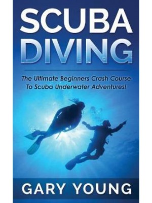 Scuba Diving The Ultimate Beginners Crash Course to Scuba Underwater Adventures!