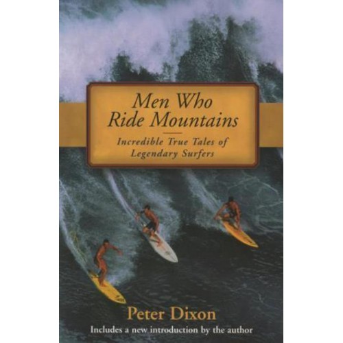 Men Who Ride Mountains Incredible True Tales of Legendary Surfers
