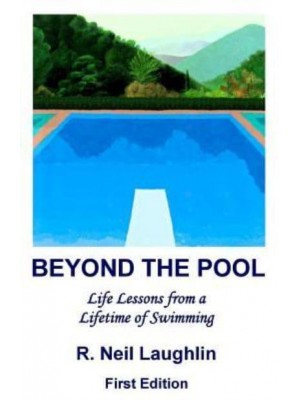 Beyond the Pool Life Lessons for a Full and Rewarding Life Learned Through a Lifetime of Involvement With Swimming.