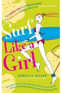 Surf Like a Girl The Surfer Girl's Ultimate Guide to Paddling Out, Catching a Wave, and Surfing With Aloha: Second Edition