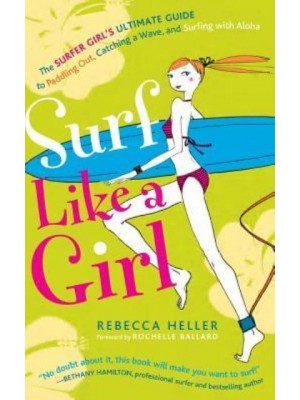 Surf Like a Girl The Surfer Girl's Ultimate Guide to Paddling Out, Catching a Wave, and Surfing With Aloha: Second Edition