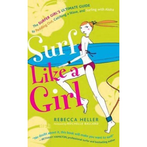 Surf Like a Girl The Surfer Girl's Ultimate Guide to Paddling Out, Catching a Wave, and Surfing With Aloha: Second Edition