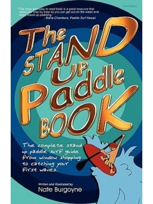 The Stand Up Paddle Book The Complete Stand Up Paddle Surf Guide from Window Shopping to Catching Your First Waves