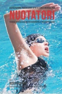 Esercitazione Progressiva Di Resistenza Mentale Per Nuotatori Tecniche Di Visualizzazione Per Raggiungere Il Tuo Vero Potenziale
