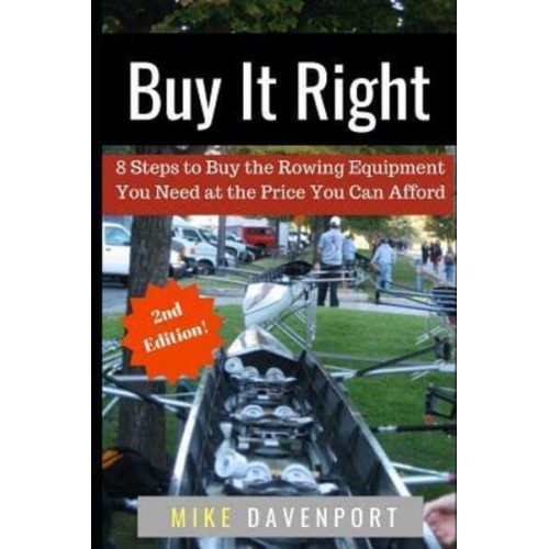 Buy It Right 8 Steps to Buy the Rowing Equipment You Need at the Price You Can Afford - Rowing Workbook