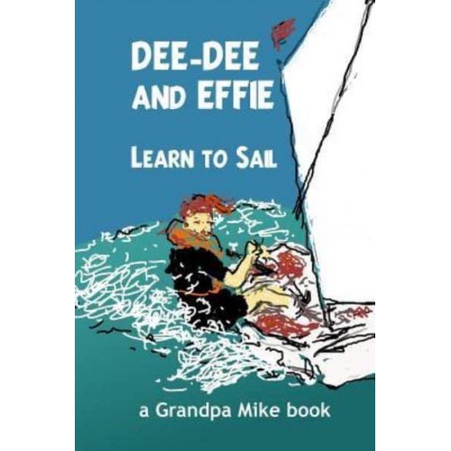 Dee-Dee and Effie Learn to Sail Boat Handling and Seamanship Lessons from an Old Salt