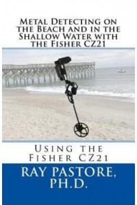 Metal Detecting on the Beach and in the Shallow Water With the Fisher Cz21 A Guide to Using the Fisher Cz21
