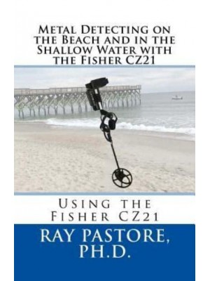 Metal Detecting on the Beach and in the Shallow Water With the Fisher Cz21 A Guide to Using the Fisher Cz21