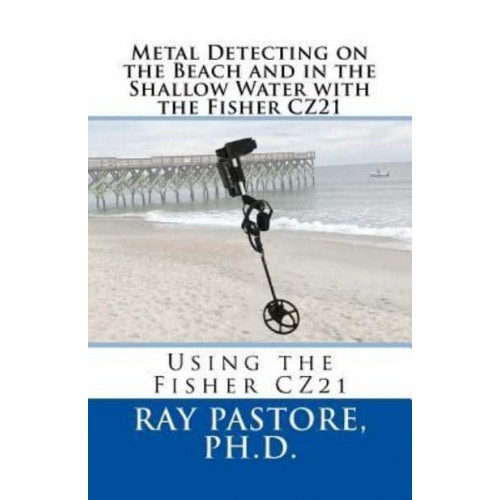 Metal Detecting on the Beach and in the Shallow Water With the Fisher Cz21 A Guide to Using the Fisher Cz21