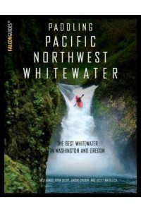 Paddling Pacific Northwest Whitewater The Best Whitewater in Washington and Oregon