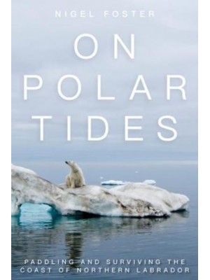 On Polar Tides Paddling and Surviving the Coast of Northern Labrador