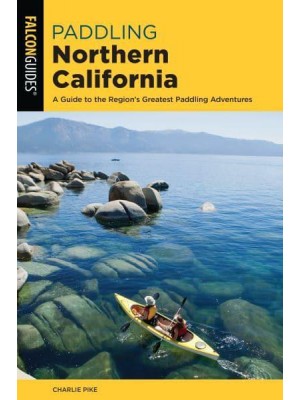 Paddling Northern California A Guide to the Region's Greatest Paddling Adventures - Paddling Series