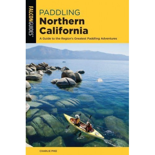 Paddling Northern California A Guide to the Region's Greatest Paddling Adventures - Paddling Series