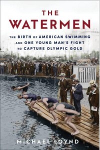 The Watermen The Birth of American Swimming and One Young Man's Fight to Capture Olympic Gold