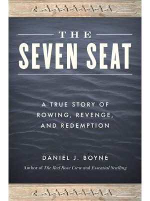 The Seven Seat A True Story of Rowing, Revenge, and Redemption