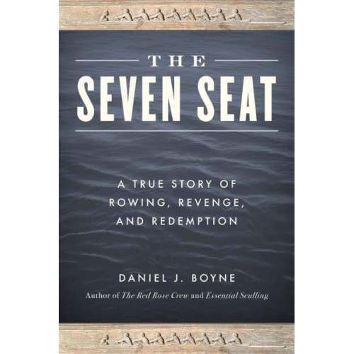 The Seven Seat A True Story of Rowing, Revenge, and Redemption