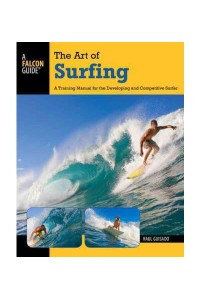 The Art of Surfing A Training Manual for the Developing and Competitive Surfer - A Falcon Guide
