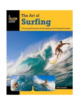 The Art of Surfing A Training Manual for the Developing and Competitive Surfer - A Falcon Guide