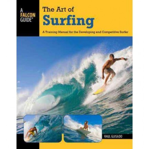 The Art of Surfing A Training Manual for the Developing and Competitive Surfer - A Falcon Guide