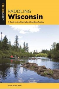 Paddling Wisconsin A Guide to the State's Best Paddling Routes - A Falcon Guide