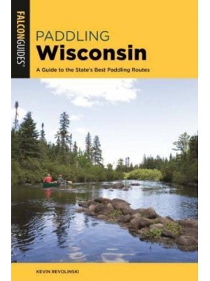 Paddling Wisconsin A Guide to the State's Best Paddling Routes - A Falcon Guide