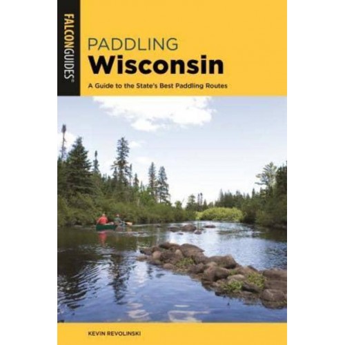 Paddling Wisconsin A Guide to the State's Best Paddling Routes - A Falcon Guide