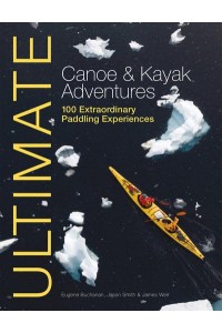 Ultimate Canoe & Kayak Adventures 100 Extraordinary Paddling Experiences - Ultimate Adventures