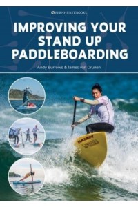 Improving Your Stand Up Paddleboarding A Guide to Getting the Most Out of Your SUP : Touring, Racing, Yoga & Surf