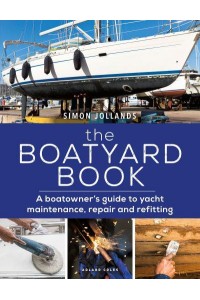 The Boatyard Book A Boatowner's Guide to Yacht Maintenance, Repair and Refitting