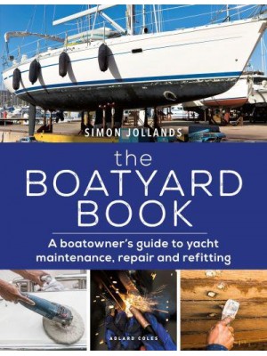 The Boatyard Book A Boatowner's Guide to Yacht Maintenance, Repair and Refitting